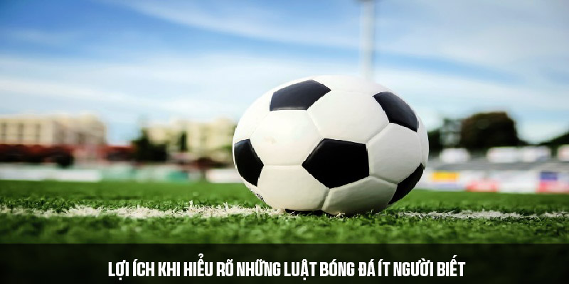 Lợi ích nhận được khi biết những luật bóng đá ít người biết 