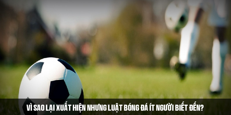 Lý do xuất hiện những luật bóng đá ít người biết 