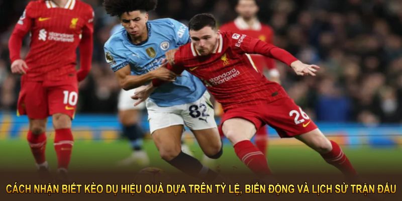 Cách nhận biết kèo dụ hiệu quả dựa trên tỷ lệ, biến động và lịch sử trận đấu