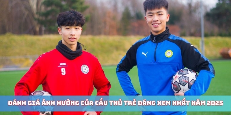 Đánh giá ảnh hưởng của cầu thủ trẻ đáng xem nhất năm 2025