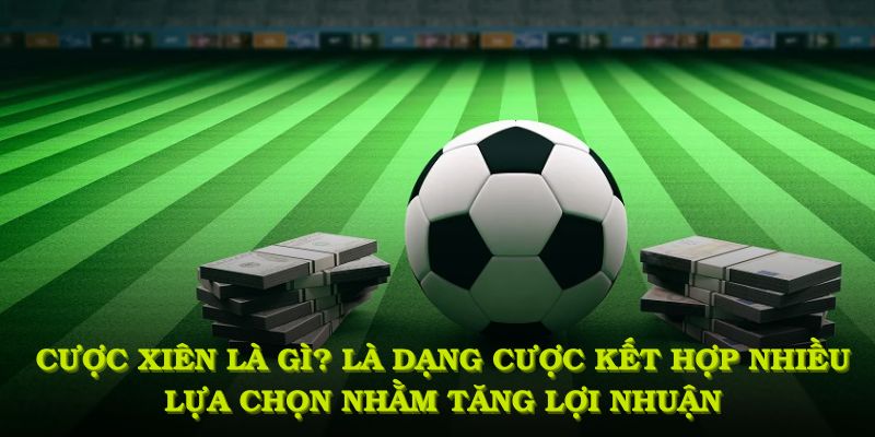 Cược xiên là gì? Là dạng cược kết hợp nhiều lựa chọn nhằm tăng lợi nhuận