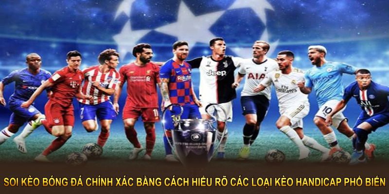 Hướng dẫn soi kèo bóng đá chính xác bằng cách hiểu rõ các loại kèo Handicap phổ biến