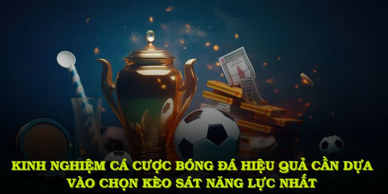 Kinh nghiệm cá cược bóng đá hiệu quả cần dựa vào chọn kèo sát năng lực nhất