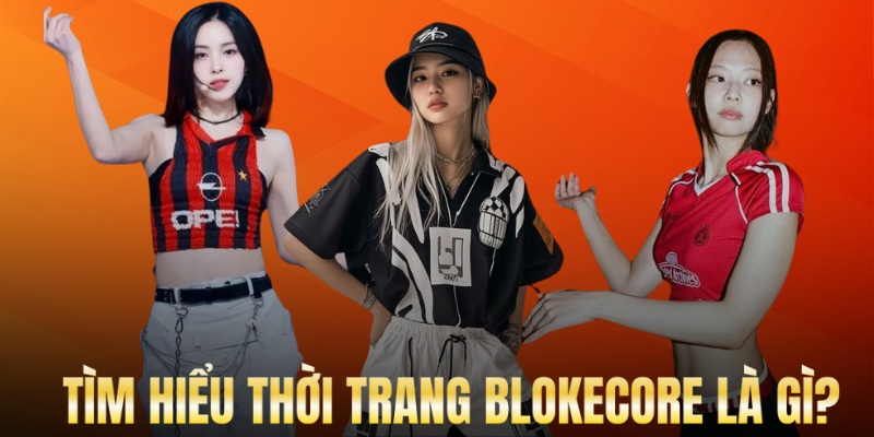 Tìm hiểu chung về phong cách thời trang thể thao Blokecore